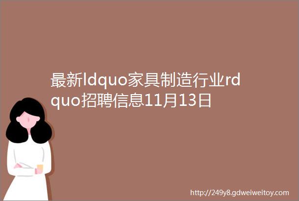 最新ldquo家具制造行业rdquo招聘信息11月13日
